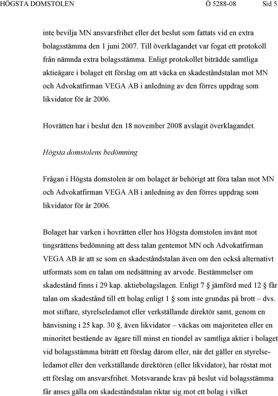 Enligt protokollet biträdde samtliga aktieägare i bolaget ett förslag om att väcka en skadeståndstalan mot MN och Advokatfirman VEGA AB i anledning av den förres uppdrag som likvidator för år 2006.