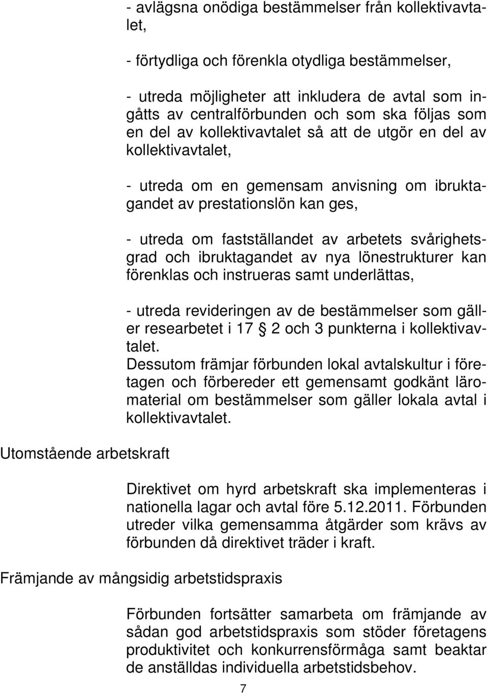 om fastställandet av arbetets svårighetsgrad och ibruktagandet av nya lönestrukturer kan förenklas och instrueras samt underlättas, - utreda revideringen av de bestämmelser som gäller researbetet i