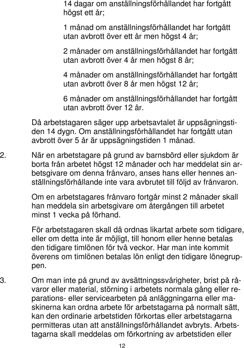 avbrott över 12 år. Då arbetstagaren säger upp arbetsavtalet är uppsägningstiden 14 dygn. Om anställningsförhållandet har fortgått utan avbrott över 5 år är uppsägningstiden 1 månad. 2.