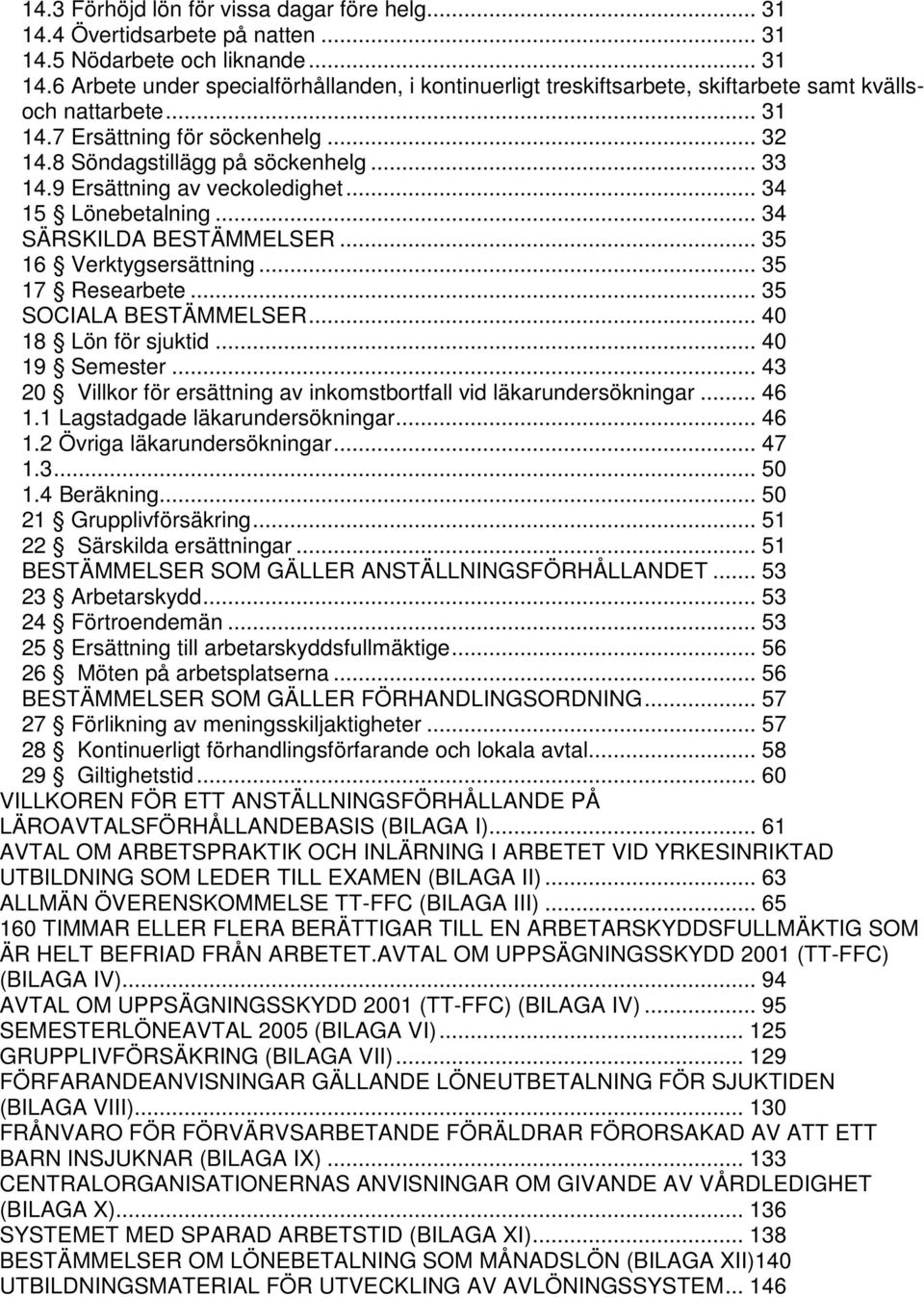 .. 35 17 Researbete... 35 SOCIALA BESTÄMMELSER... 40 18 Lön för sjuktid... 40 19 Semester... 43 20 Villkor för ersättning av inkomstbortfall vid läkarundersökningar... 46 1.