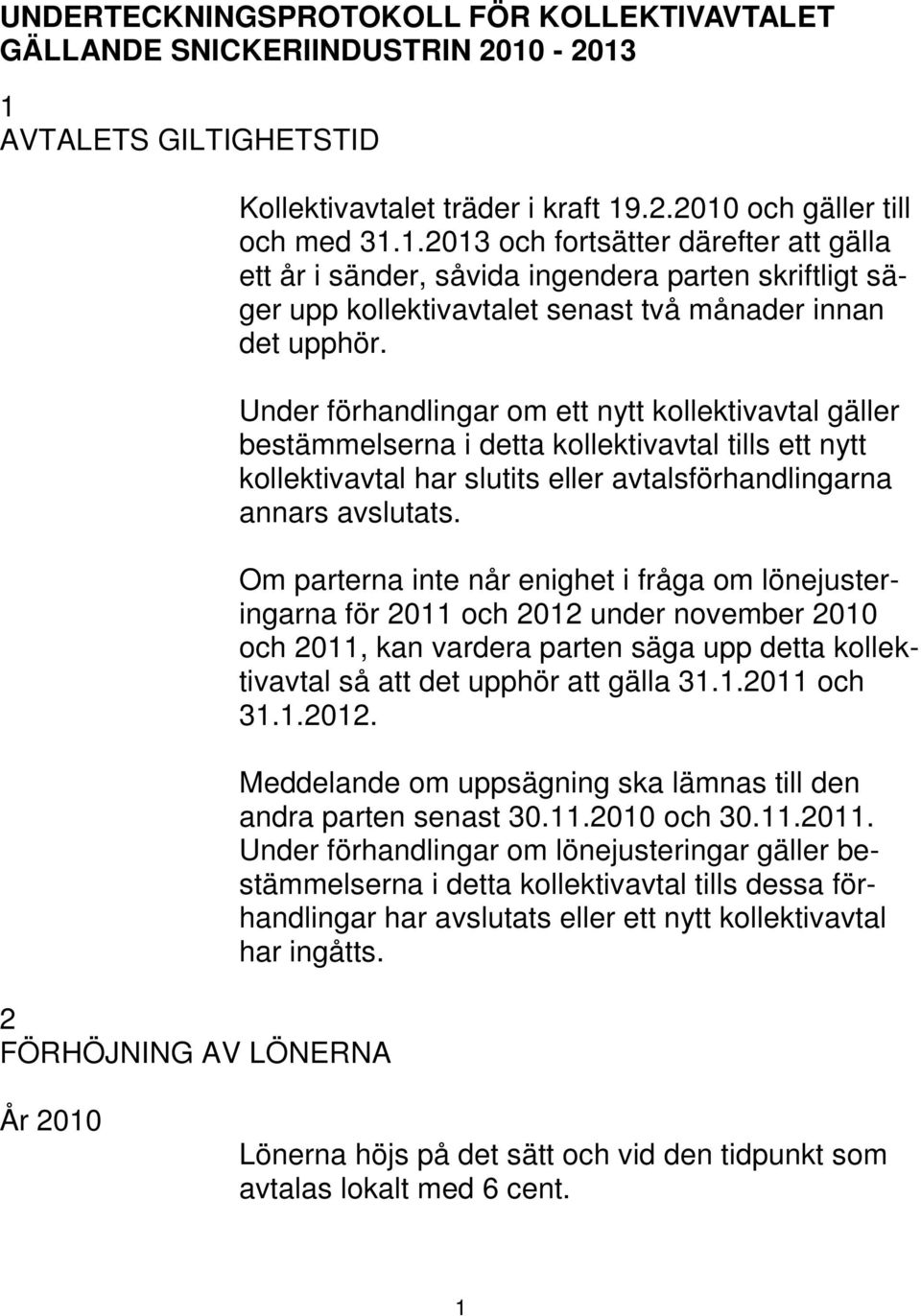 Under förhandlingar om ett nytt kollektivavtal gäller bestämmelserna i detta kollektivavtal tills ett nytt kollektivavtal har slutits eller avtalsförhandlingarna annars avslutats.