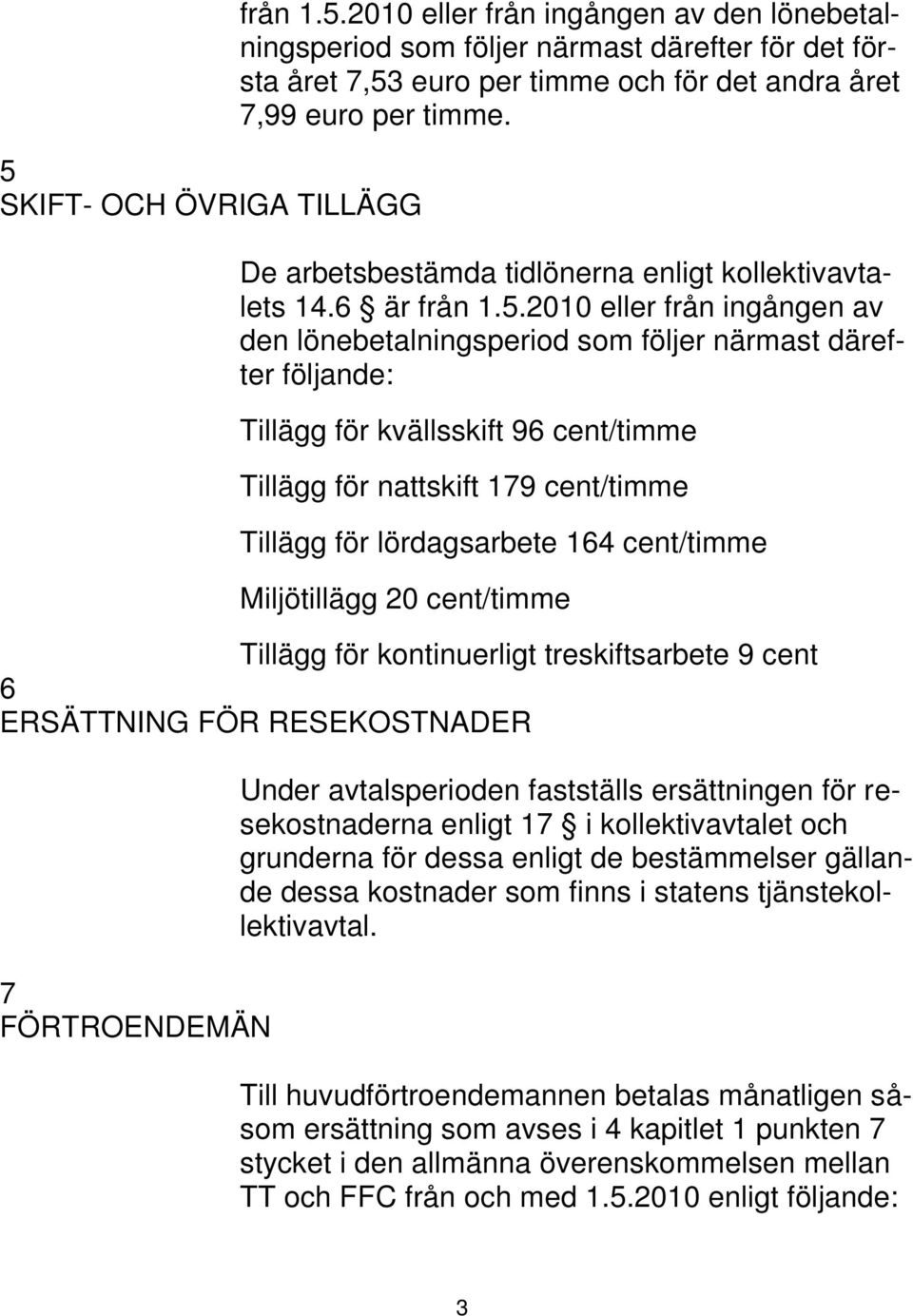 2010 eller från ingången av den lönebetalningsperiod som följer närmast därefter följande: Tillägg för kvällsskift 96 cent/timme Tillägg för nattskift 179 cent/timme Tillägg för lördagsarbete 164
