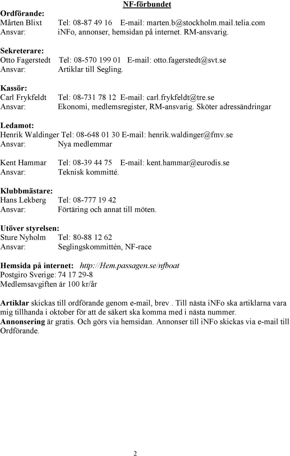 se Ekonomi, medlemsregister, RM-ansvarig. Sköter adressändringar Ledamot: Henrik Waldinger Tel: 08-648 01 30 E-mail: henrik.waldinger@fmv.