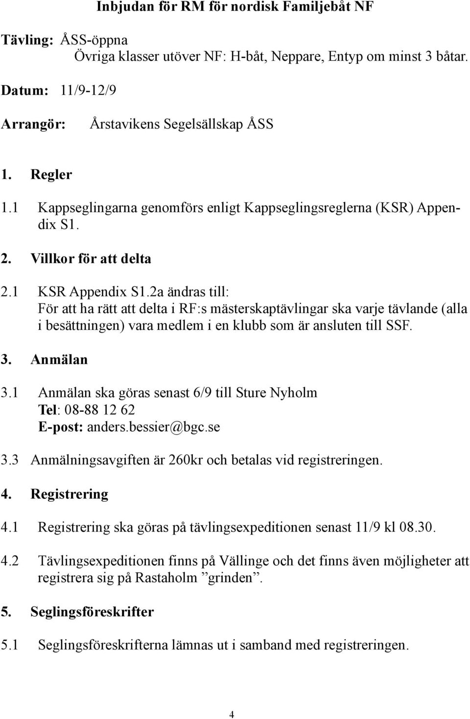 2a ändras till: För att ha rätt att delta i RF:s mästerskaptävlingar ska varje tävlande (alla i besättningen) vara medlem i en klubb som är ansluten till SSF. 3. Anmälan 3.