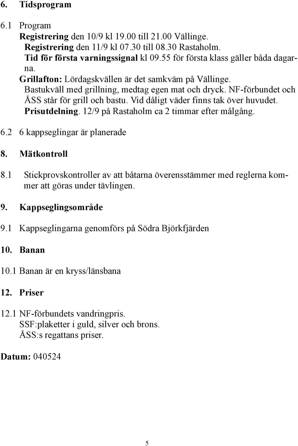 Vid dåligt väder finns tak över huvudet. Prisutdelning. 12/9 på Rastaholm ca 2 timmar efter målgång. 6.2 6 kappseglingar är planerade 8. Mätkontroll 8.