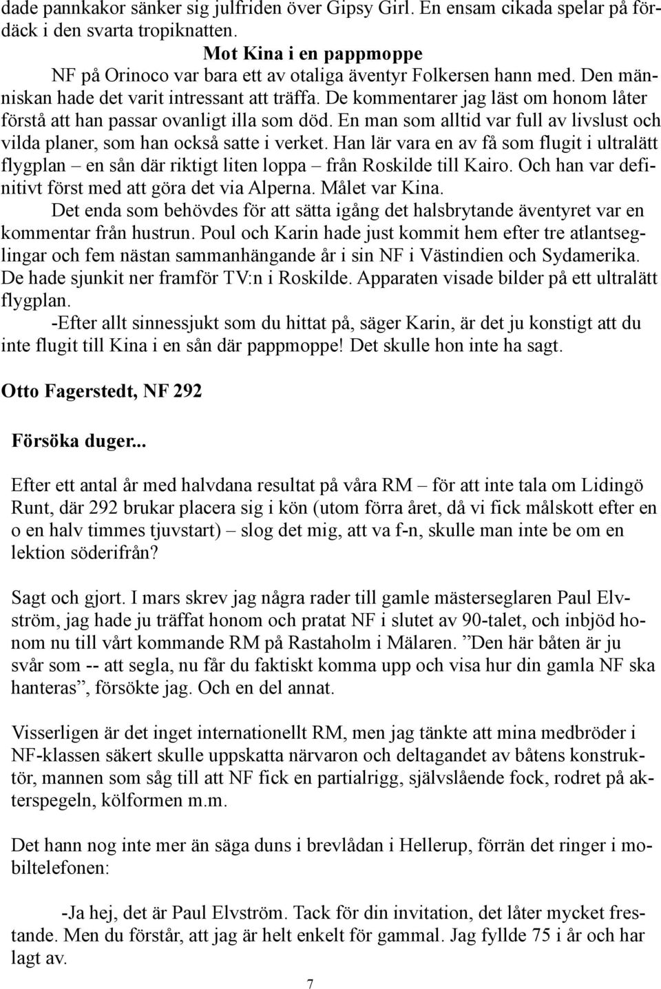 De kommentarer jag läst om honom låter förstå att han passar ovanligt illa som död. En man som alltid var full av livslust och vilda planer, som han också satte i verket.