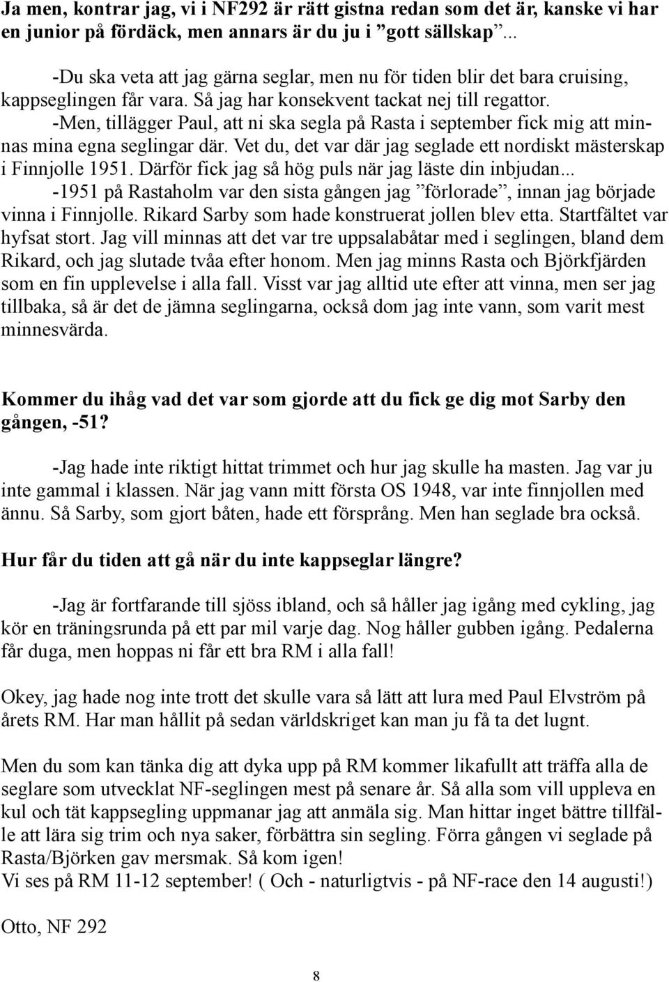 -Men, tillägger Paul, att ni ska segla på Rasta i september fick mig att minnas mina egna seglingar där. Vet du, det var där jag seglade ett nordiskt mästerskap i Finnjolle 1951.