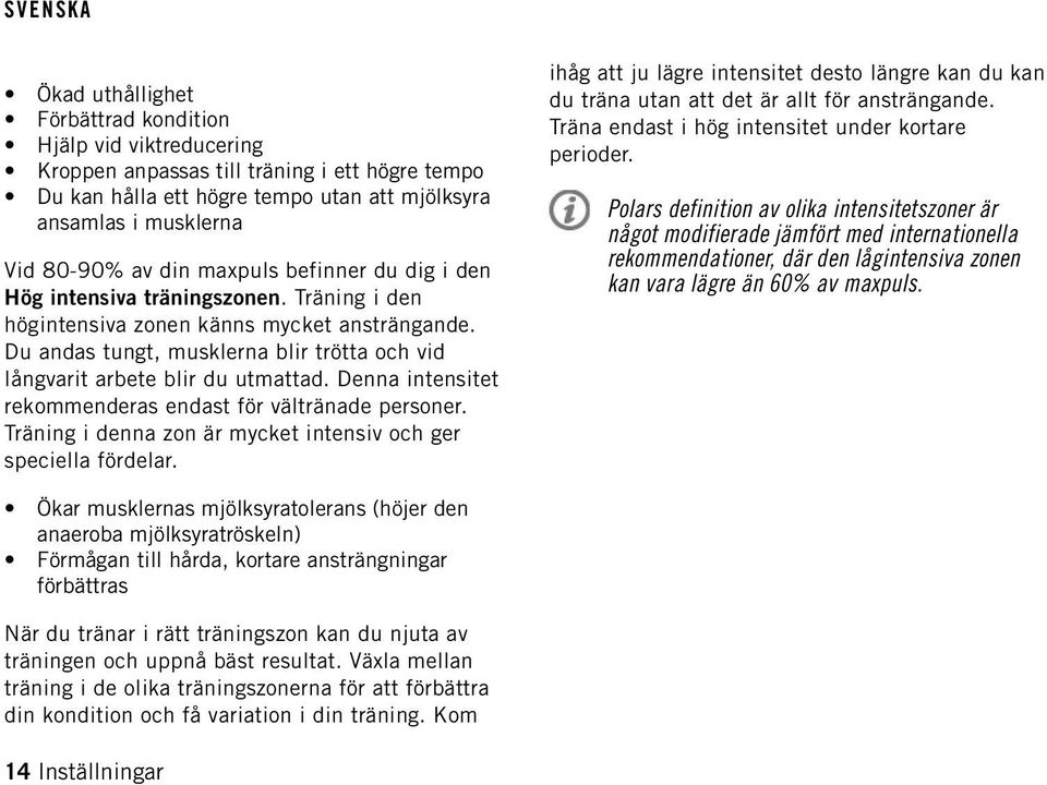 Denna intensitet rekommenderas endast för vältränade personer. Träning i denna zon är mycket intensiv och ger speciella fördelar.