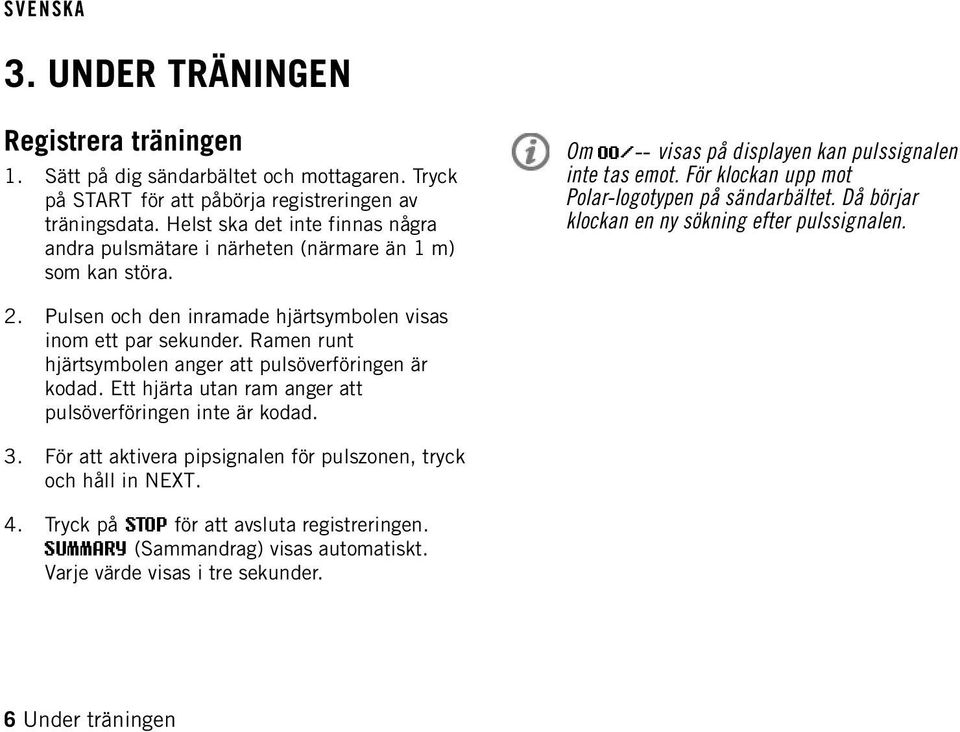 För klockan upp mot Polar-logotypen på sändarbältet. Då börjar klockan en ny sökning efter pulssignalen. 2. Pulsen och den inramade hjärtsymbolen visas inom ett par sekunder.