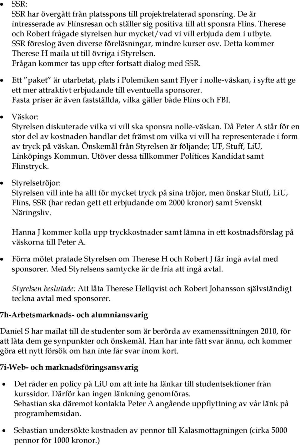 Frågan kommer tas upp efter fortsatt dialog med SSR. Ett paket är utarbetat, plats i Polemiken samt Flyer i nolle-väskan, i syfte att ge ett mer attraktivt erbjudande till eventuella sponsorer.