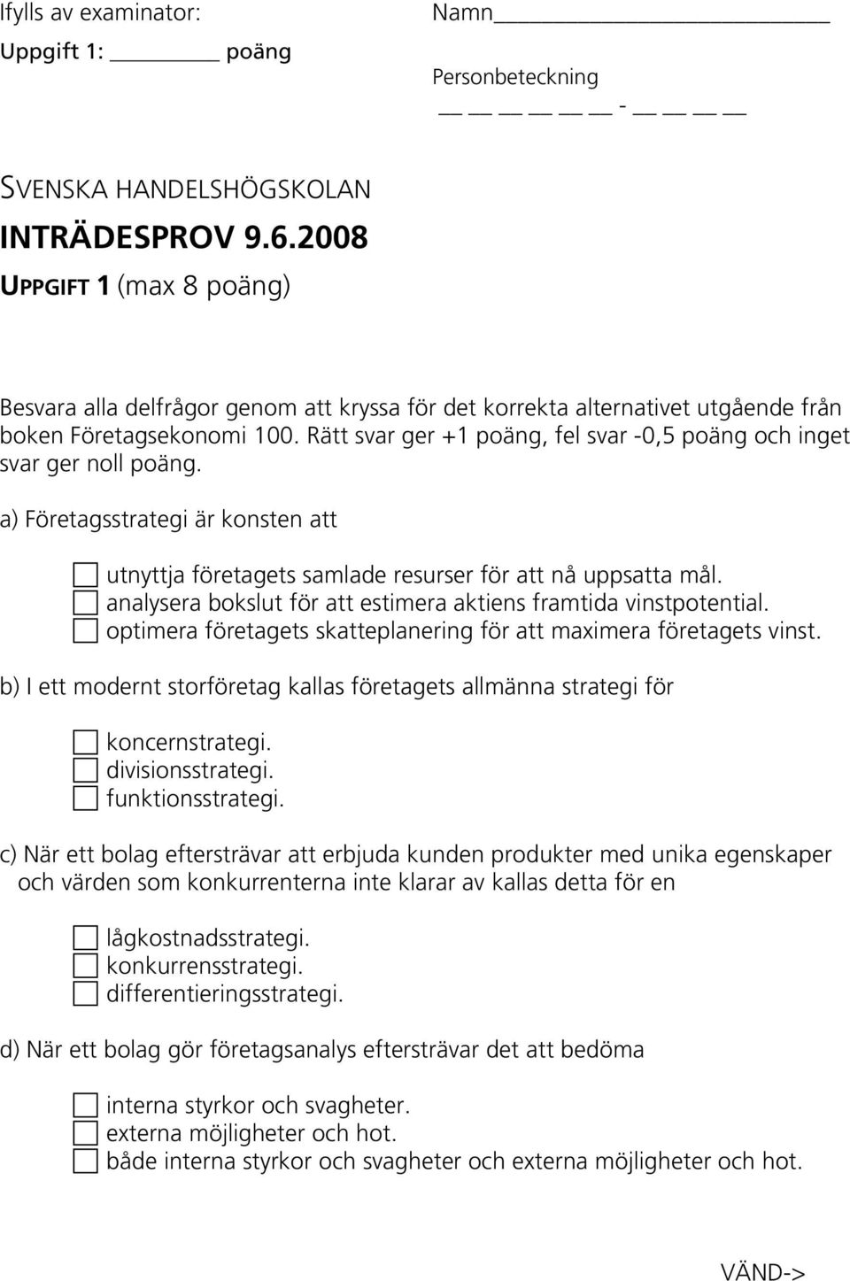 Rätt svar ger +1 poäng, fel svar -0,5 poäng och inget svar ger noll poäng. a) Företagsstrategi är konsten att utnyttja företagets samlade resurser för att nå uppsatta mål.