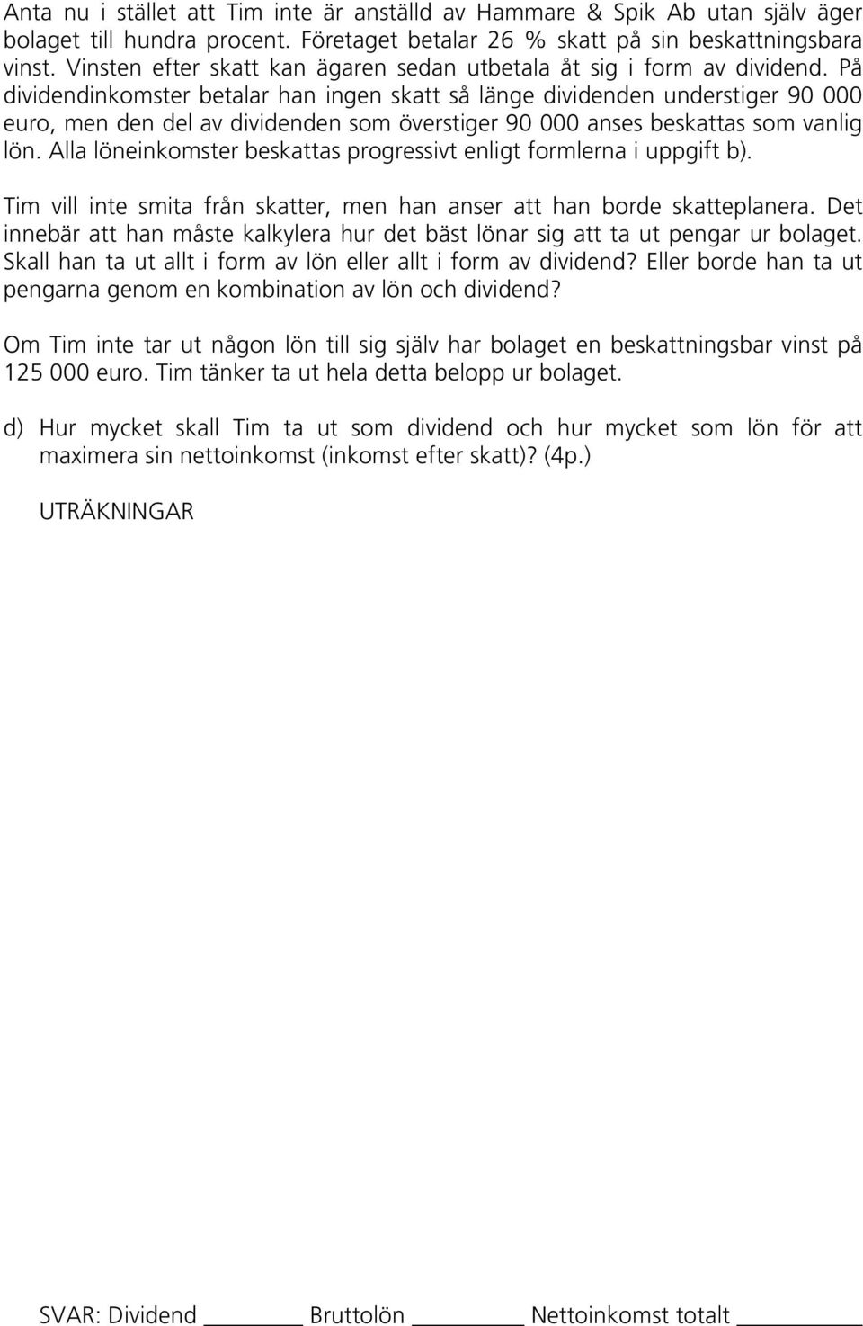 På dividendinkomster betalar han ingen skatt så länge dividenden understiger 90 000 euro, men den del av dividenden som överstiger 90 000 anses beskattas som vanlig lön.