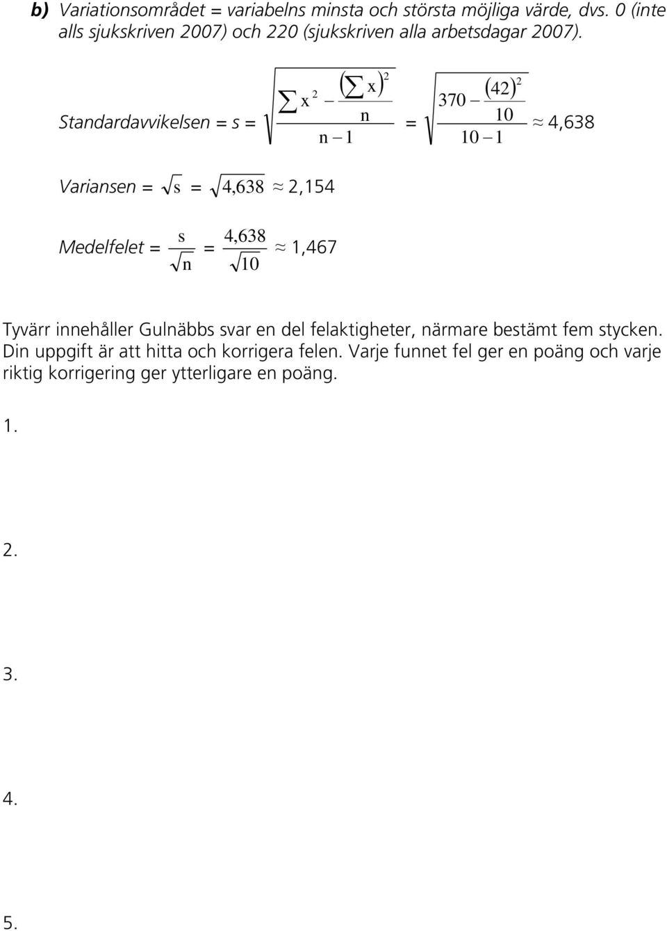 Standardavvikelsen = s = ( x) 2 x n n 1 2 = ( 42) 370 10 10 1 2 4,638 Variansen = s = 4, 638 2,154 Medelfelet = s n = 4,638 10