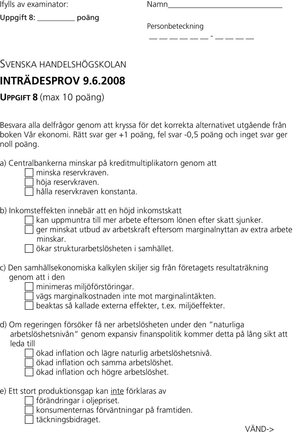 Rätt svar ger +1 poäng, fel svar -0,5 poäng och inget svar ger noll poäng. a) Centralbankerna minskar på kreditmultiplikatorn genom att minska reservkraven. höja reservkraven.