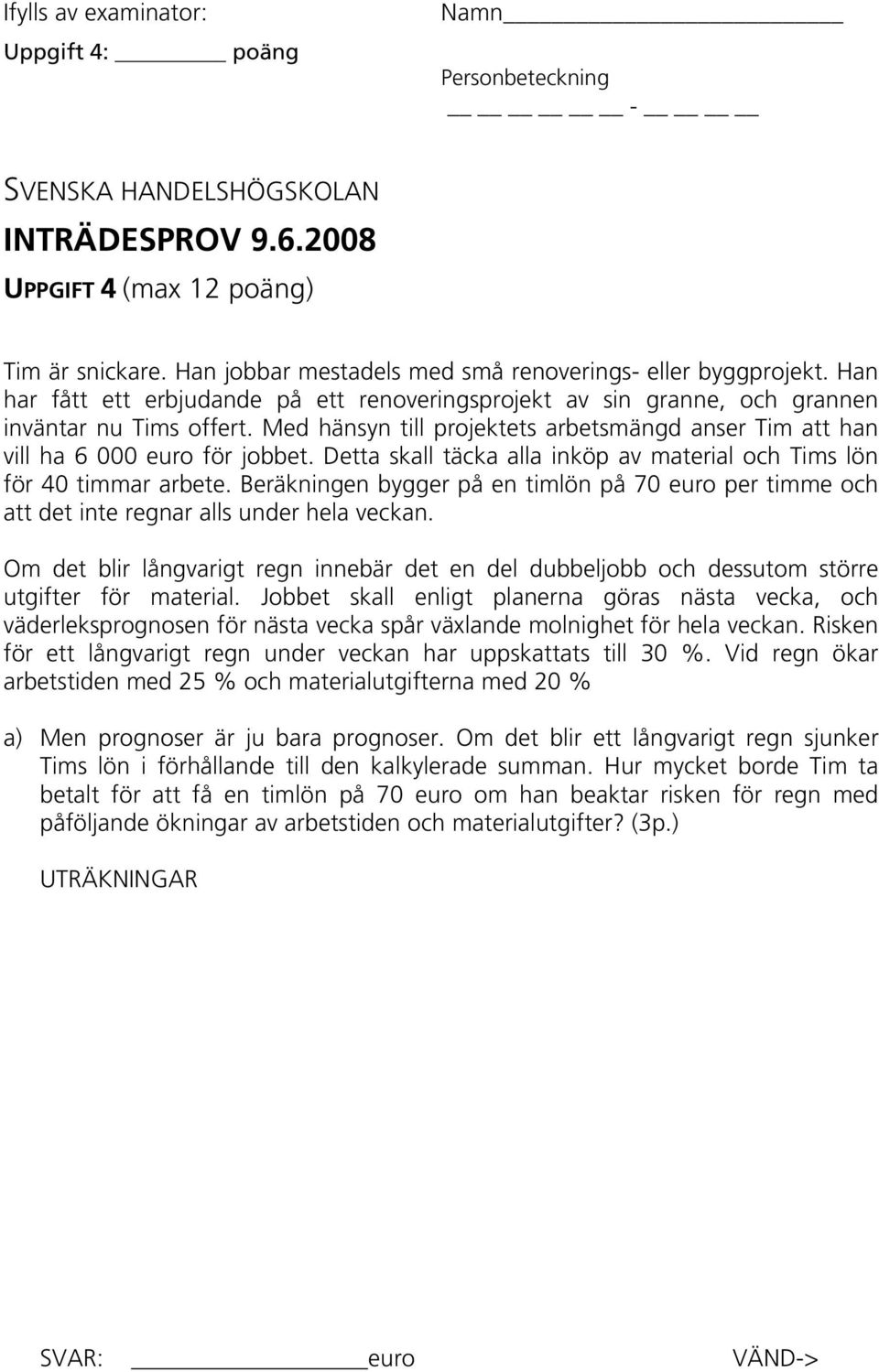 Med hänsyn till projektets arbetsmängd anser Tim att han vill ha 6 000 euro för jobbet. Detta skall täcka alla inköp av material och Tims lön för 40 timmar arbete.