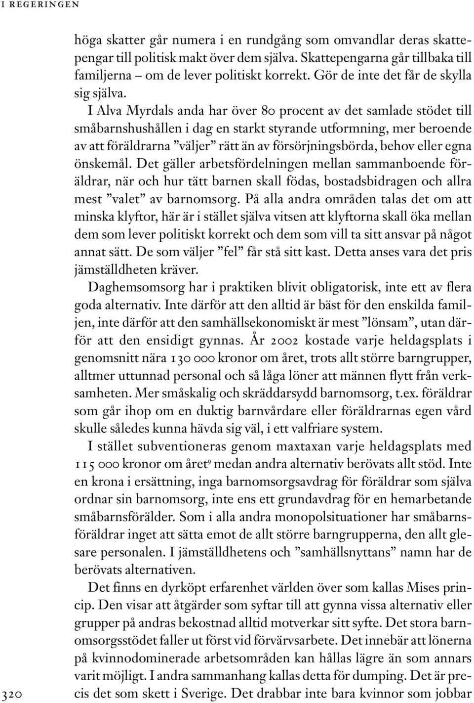 I Alva Myrdals anda har över 80 procent av det samlade stödet till småbarnshushållen i dag en starkt styrande utformning, mer beroende av att föräldrarna väljer rätt än av försörjningsbörda, behov