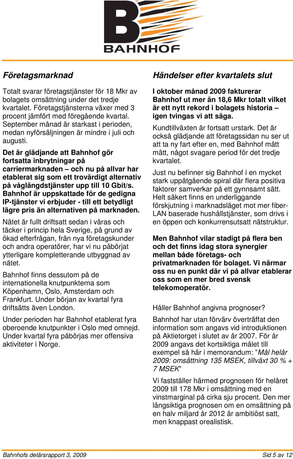 Det är glädjande att Bahnhof gör fortsatta inbrytningar på carriermarknaden och nu på allvar har etablerat sig som ett trovärdigt alternativ på våglängdstjänster upp till 10 Gbit/s.