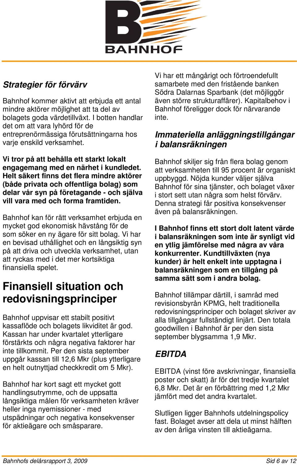 Helt säkert finns det flera mindre aktörer (både privata och offentliga bolag) som delar vår syn på företagande - och själva vill vara med och forma framtiden.