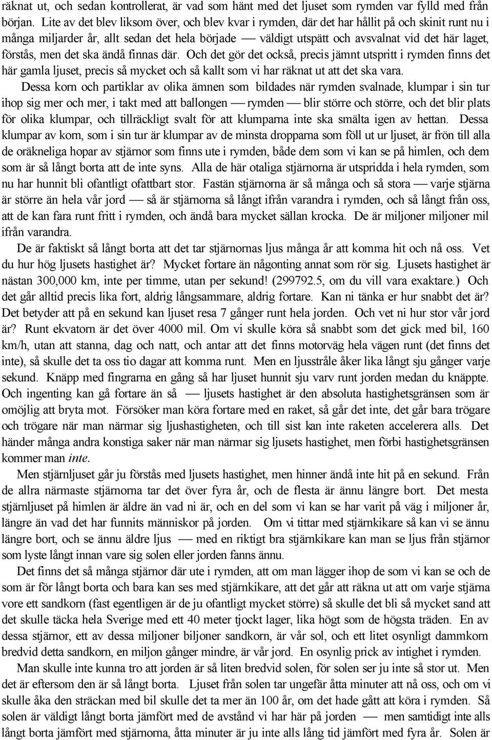 förstås, men det ska ändå finnas där. Och det gör det också, precis jämnt utspritt i rymden finns det här gamla ljuset, precis så mycket och så kallt som vi har räknat ut att det ska vara.