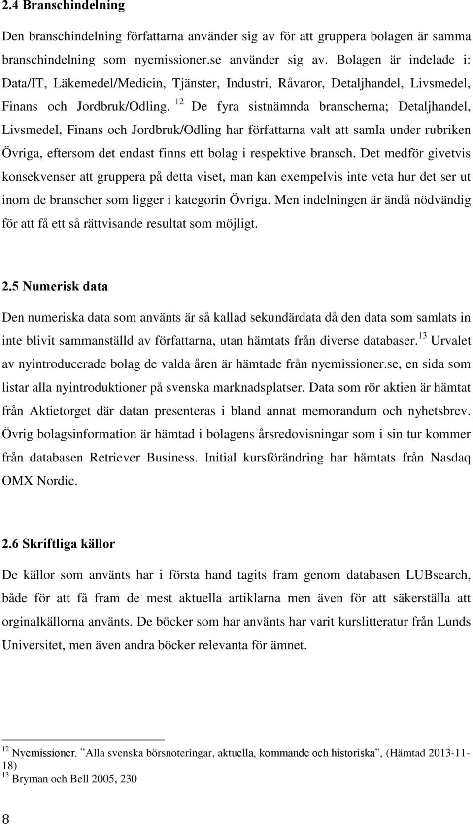 12 De fyra sistnämnda branscherna; Detaljhandel, Livsmedel, Finans och Jordbruk/Odling har författarna valt att samla under rubriken Övriga, eftersom det endast finns ett bolag i respektive bransch.