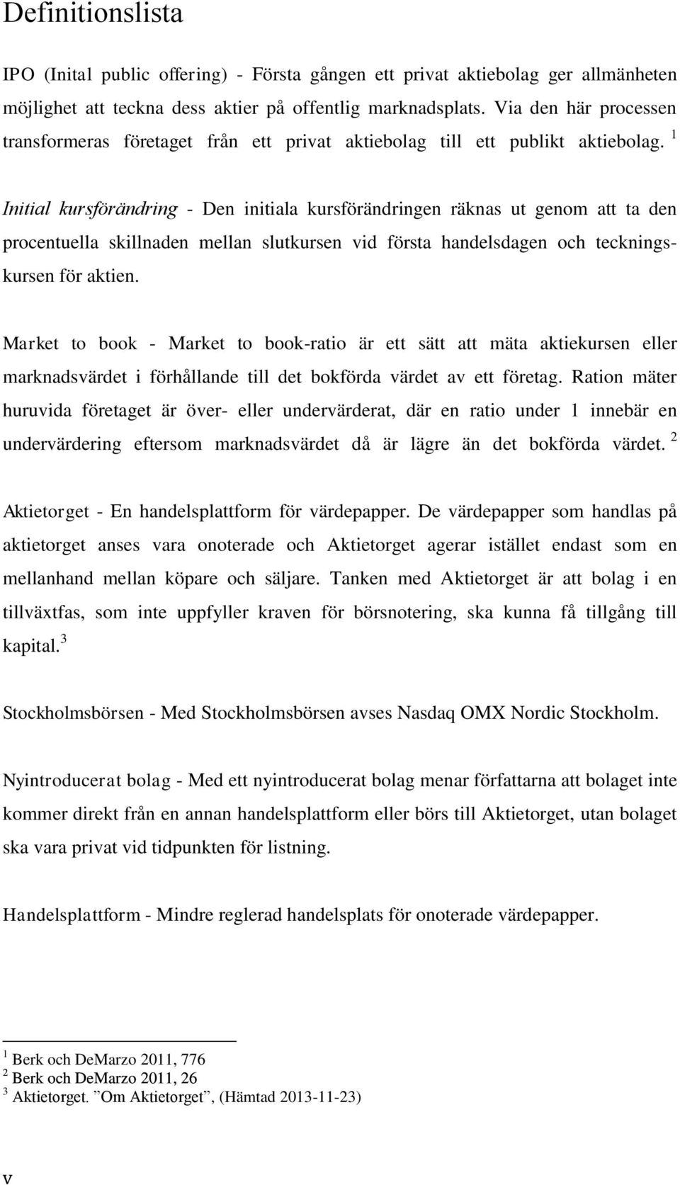 1 - Den initiala kursförändringen räknas ut genom att ta den procentuella skillnaden mellan slutkursen vid första handelsdagen och teckningskursen för aktien.