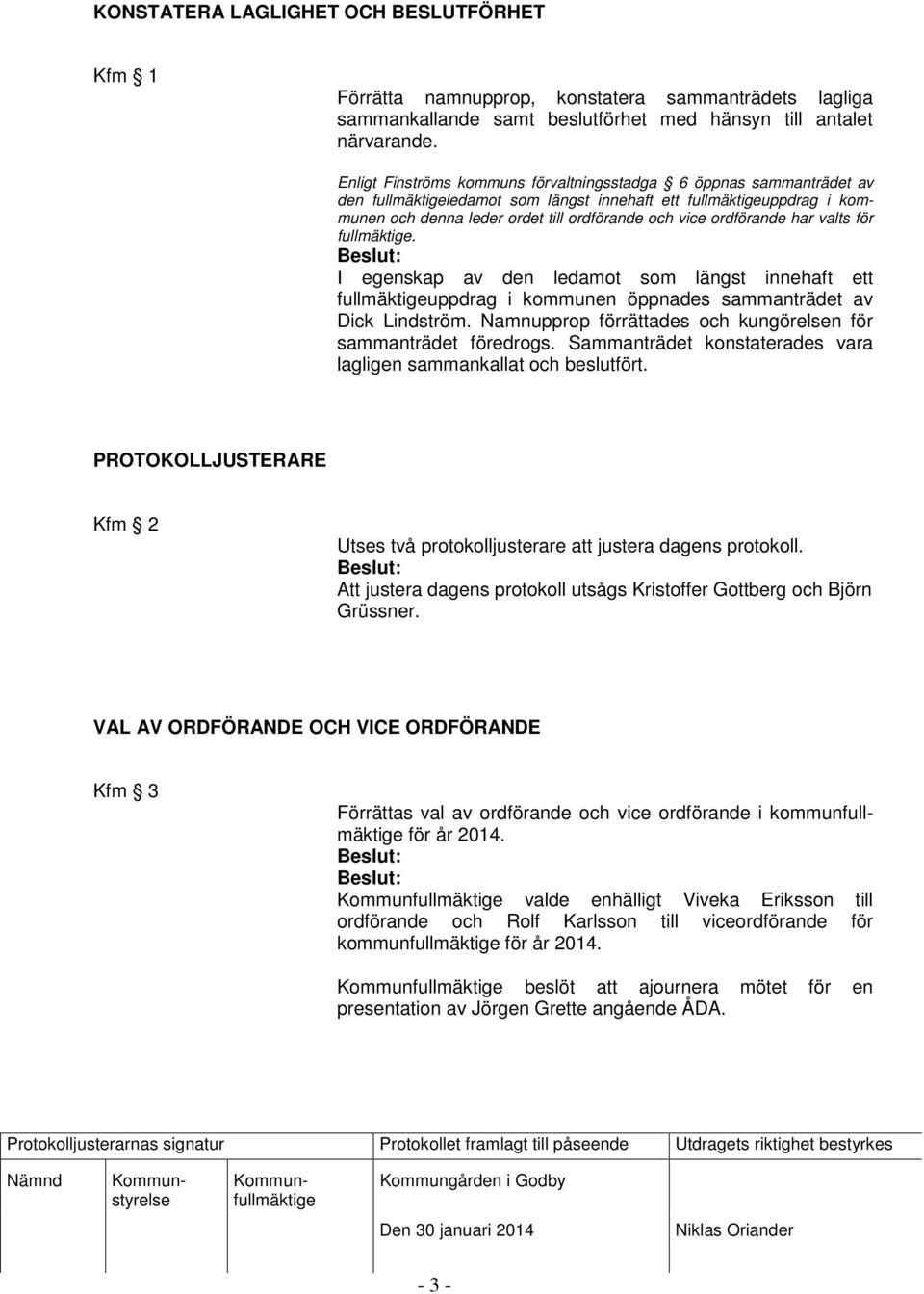 ordförande har valts för fullmäktige. I egenskap av den ledamot som längst innehaft ett fullmäktigeuppdrag i kommunen öppnades sammanträdet av Dick Lindström.