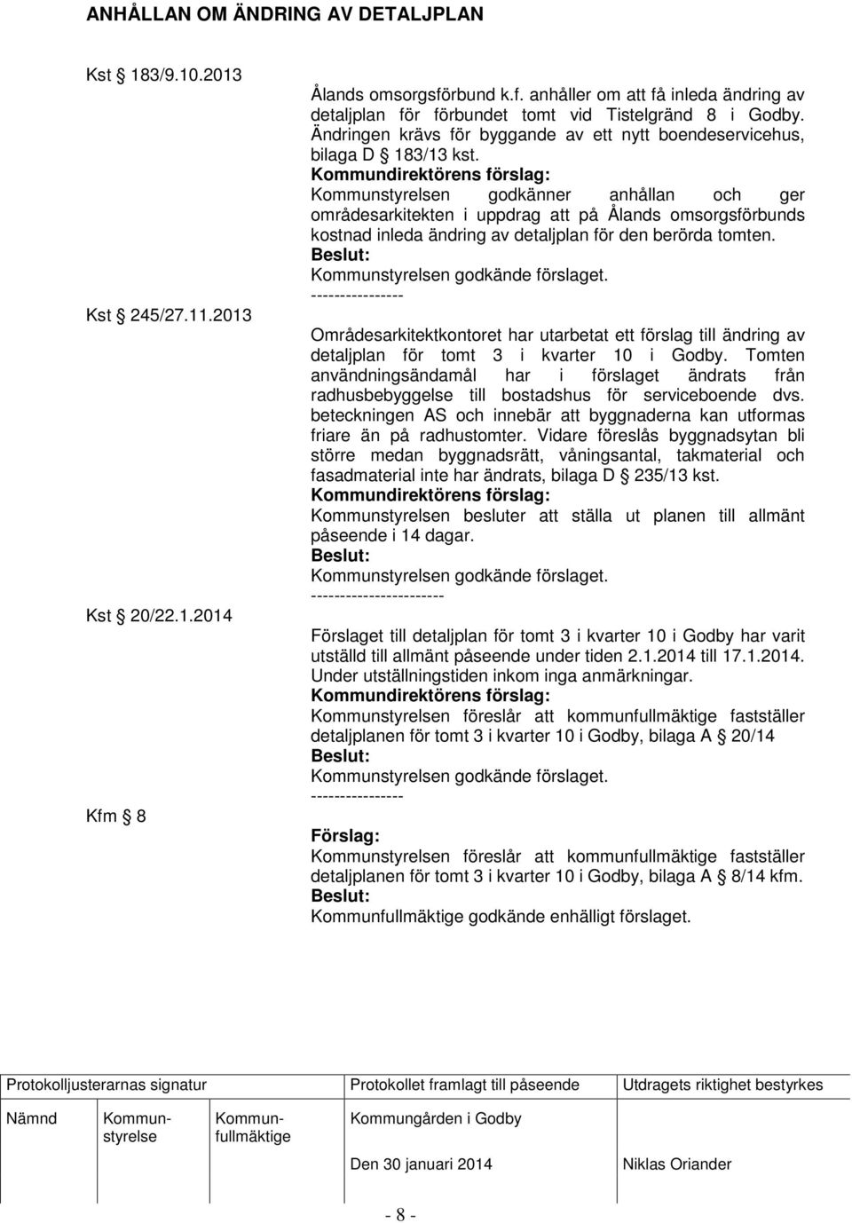 n godkänner anhållan och ger områdesarkitekten i uppdrag att på Ålands omsorgsförbunds kostnad inleda ändring av detaljplan för den berörda tomten. n godkände förslaget.