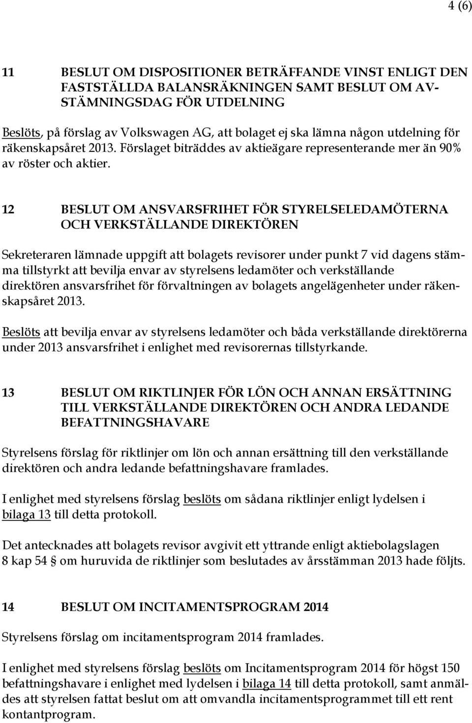 12 BESLUT OM ANSVARSFRIHET FÖR STYRELSELEDAMÖTERNA OCH VERKSTÄLLANDE DIREKTÖREN Sekreteraren lämnade uppgift att bolagets revisorer under punkt 7 vid dagens stämma tillstyrkt att bevilja envar av