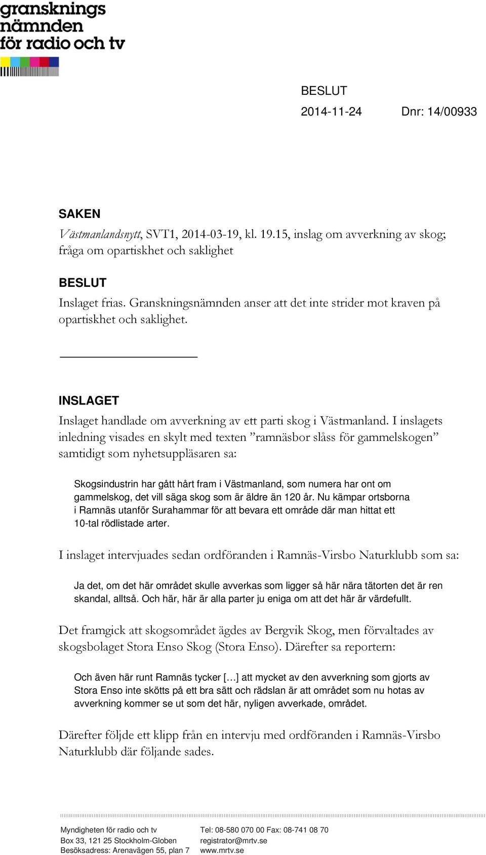 I inslagets inledning visades en skylt med texten ramnäsbor slåss för gammelskogen samtidigt som nyhetsuppläsaren sa: Skogsindustrin har gått hårt fram i Västmanland, som numera har ont om