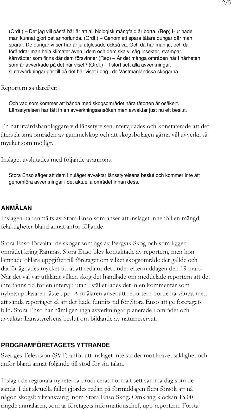 Och då har man ju, och då förändrar man hela klimatet även i dem och dem ska vi säg insekter, svampar, kärrväxter som finns där dem försvinner (Rep) Är det många områden här i närheten som är