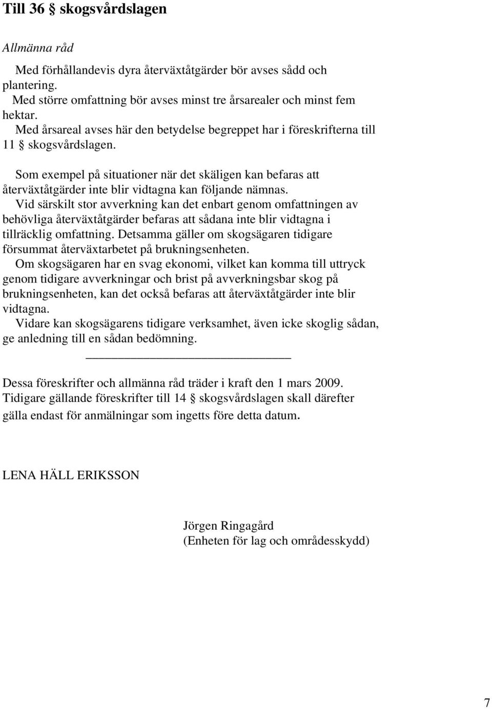 Som exempel på situationer när det skäligen kan befaras att återväxtåtgärder inte blir vidtagna kan följande nämnas.