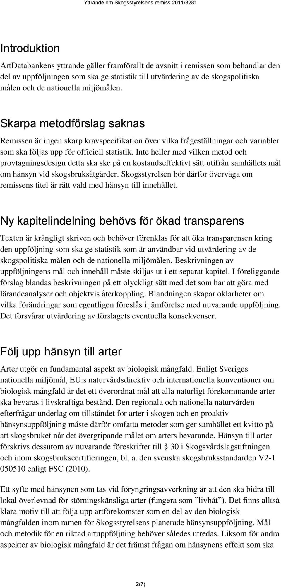 Inte heller med vilken metod och provtagningsdesign detta ska ske på en kostandseffektivt sätt utifrån samhällets mål om hänsyn vid skogsbruksåtgärder.