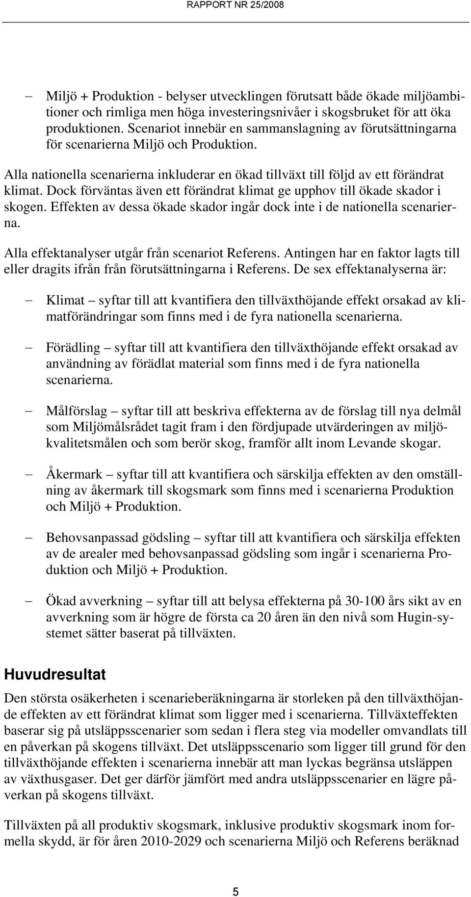 Dock förväntas även ett förändrat klimat ge upphov till ökade skador i skogen. Effekten av dessa ökade skador ingår dock inte i de nationella scenarierna.