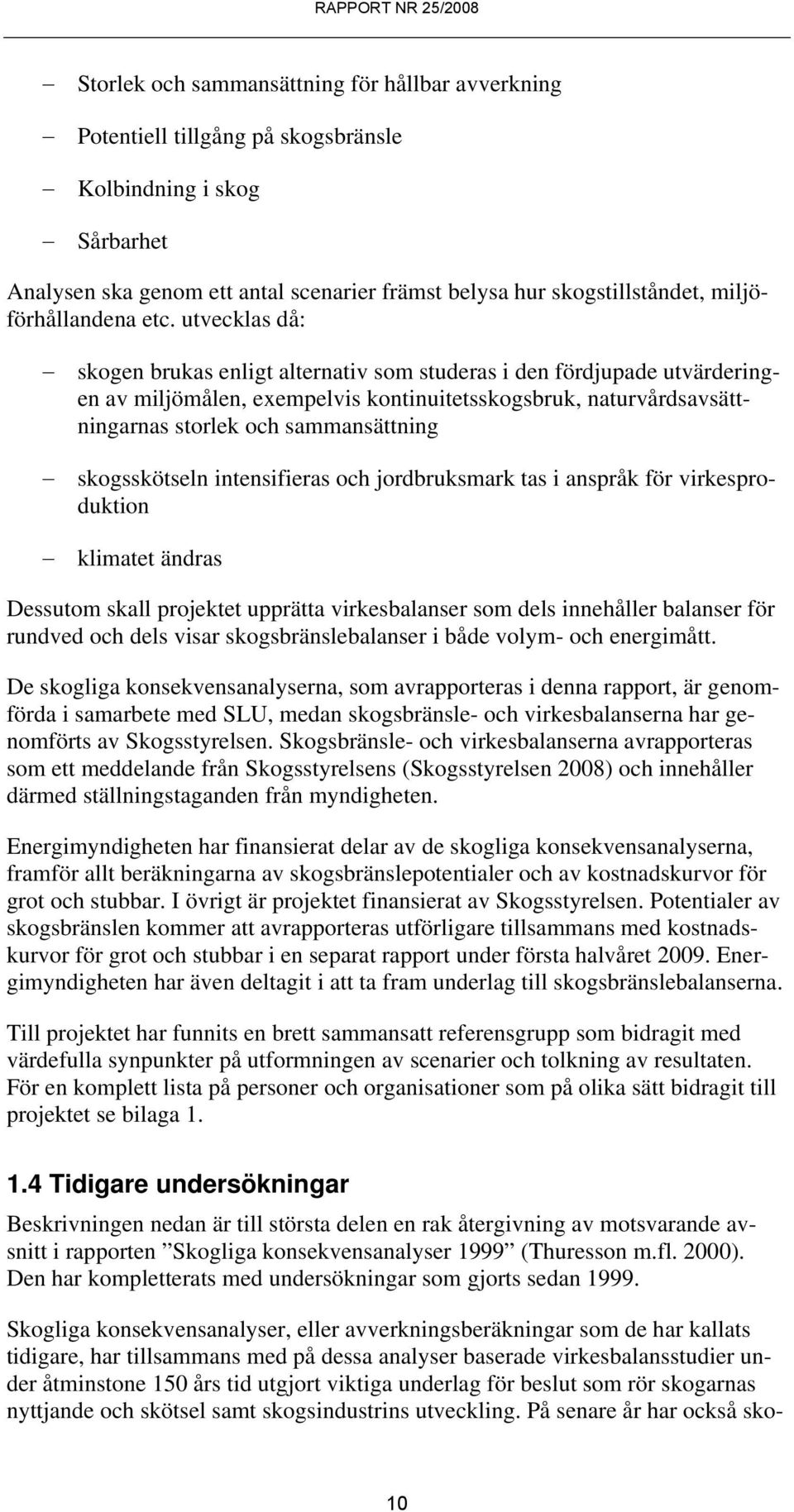 utvecklas då: skogen brukas enligt alternativ som studeras i den fördjupade utvärderingen av miljömålen, exempelvis kontinuitetsskogsbruk, naturvårdsavsättningarnas storlek och sammansättning