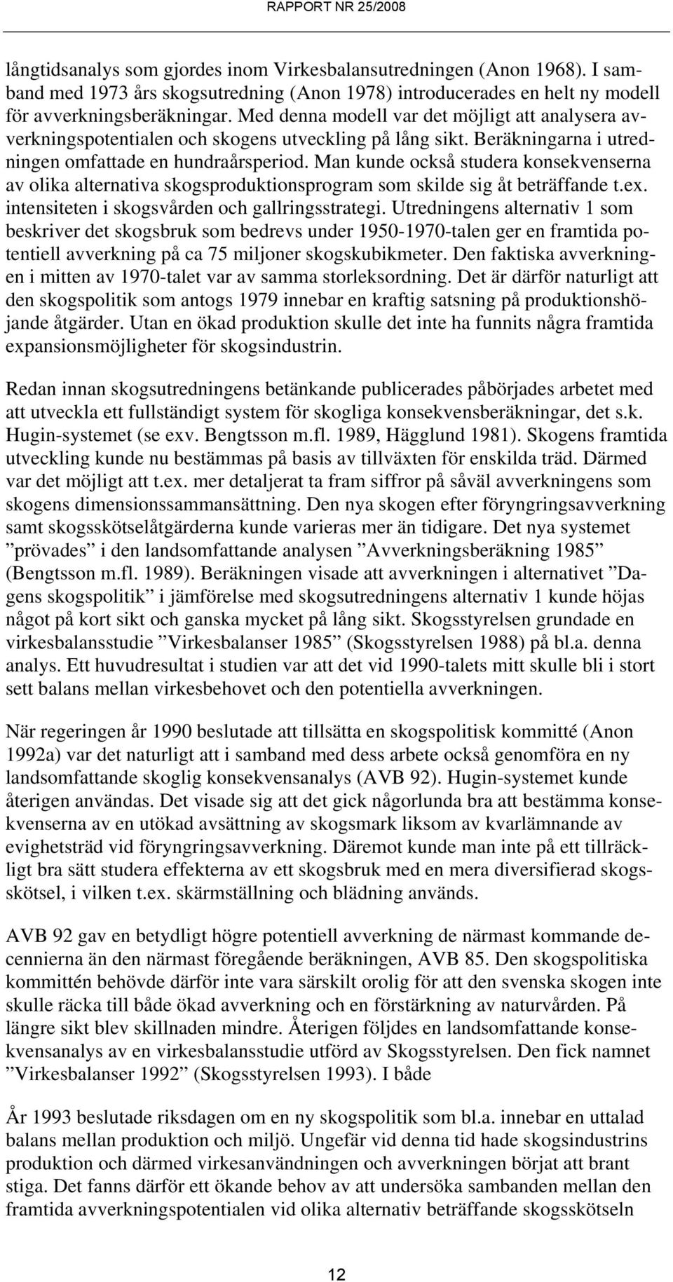 Man kunde också studera konsekvenserna av olika alternativa skogsproduktionsprogram som skilde sig åt beträffande t.ex. intensiteten i skogsvården och gallringsstrategi.