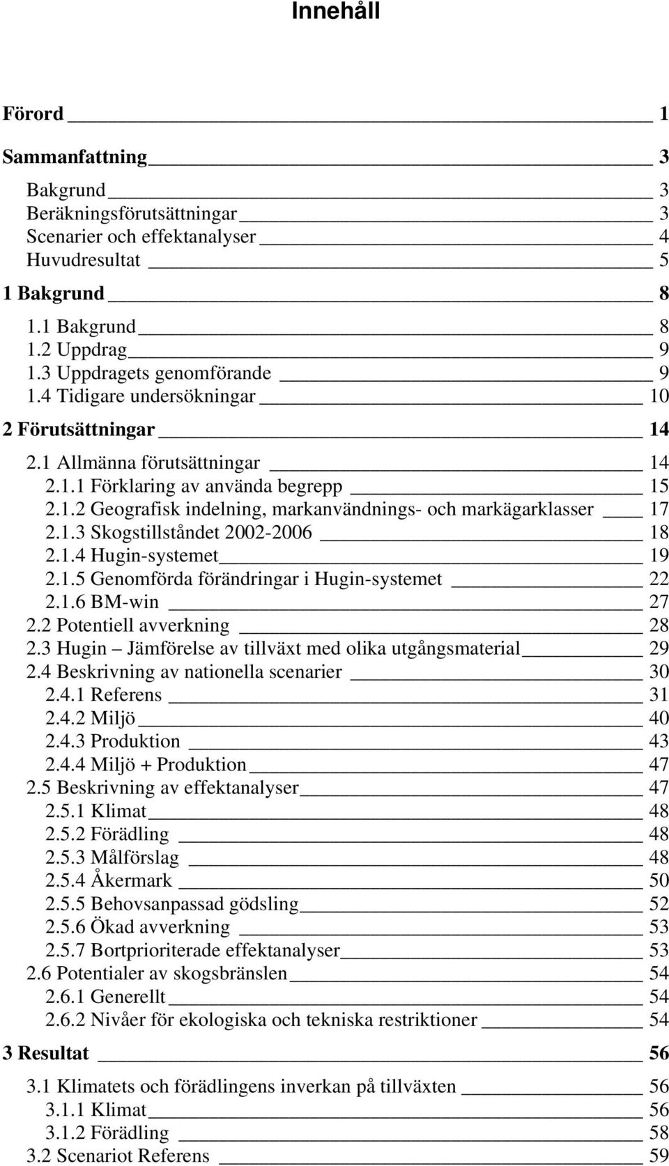 1.4 Hugin-systemet 19 2.1.5 Genomförda förändringar i Hugin-systemet 22 2.1.6 BM-win 27 2.2 Potentiell avverkning 28 2.3 Hugin Jämförelse av tillväxt med olika utgångsmaterial 29 2.