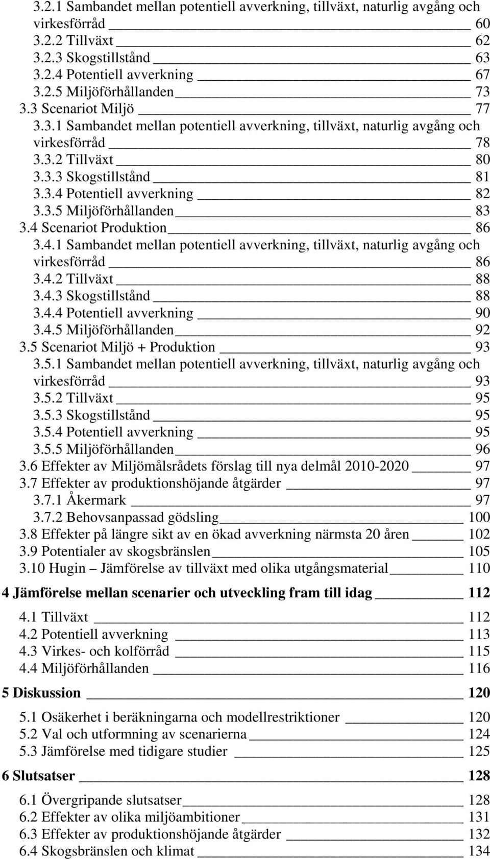 4 Scenariot Produktion 86 3.4.1 Sambandet mellan potentiell avverkning, tillväxt, naturlig avgång och virkesförråd 86 3.4.2 Tillväxt 88 3.4.3 Skogstillstånd 88 3.4.4 Potentiell avverkning 9 3.4.5 Miljöförhållanden 92 3.