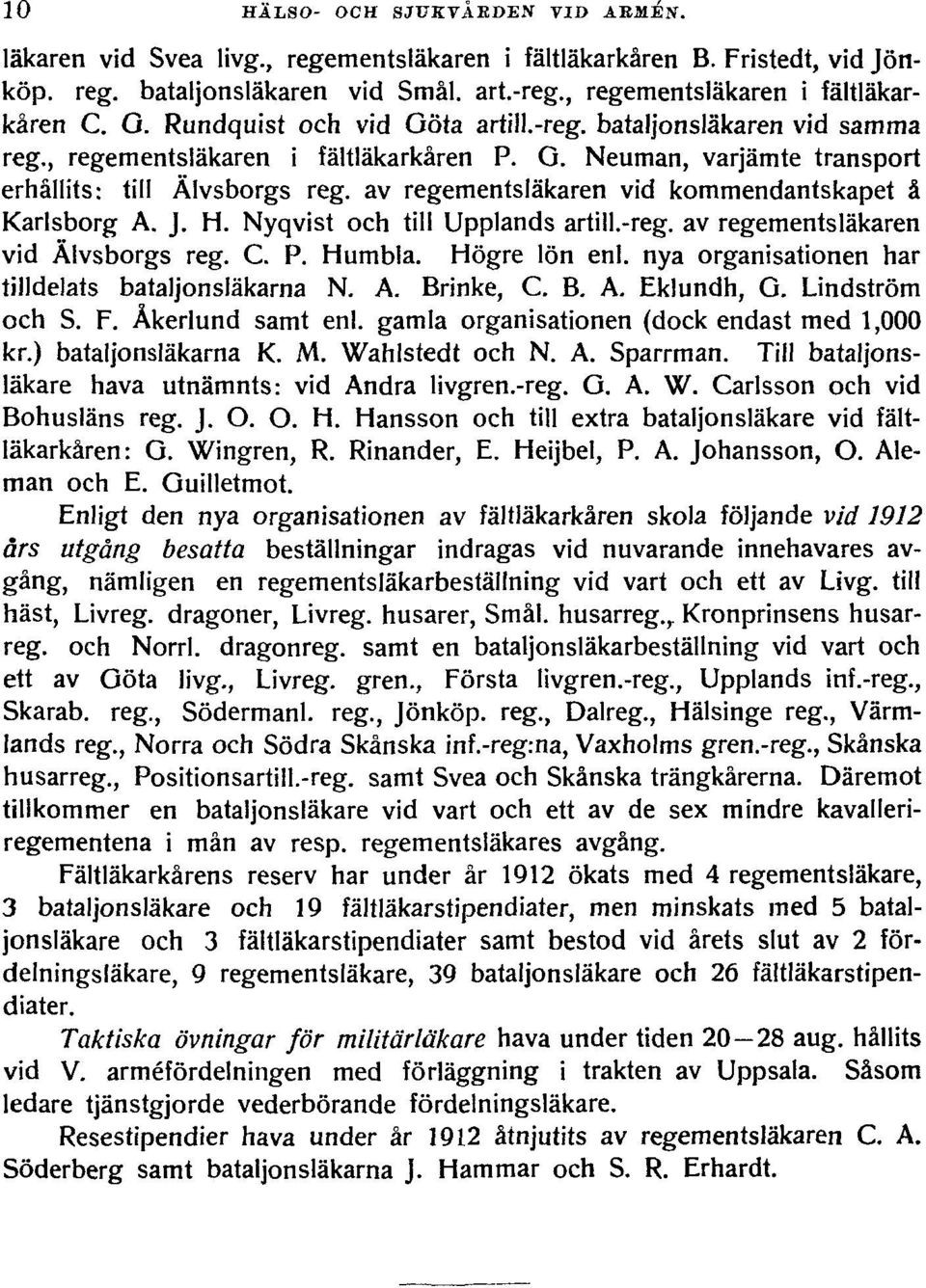 av regementsläkaren vid kommendantskapet å Karlsborg A. J. H. Nyqvist och till Upplands artill.-reg. av regementsläkaren vid Älvsborgs reg. C. P. Humbla. Högre lön enl.