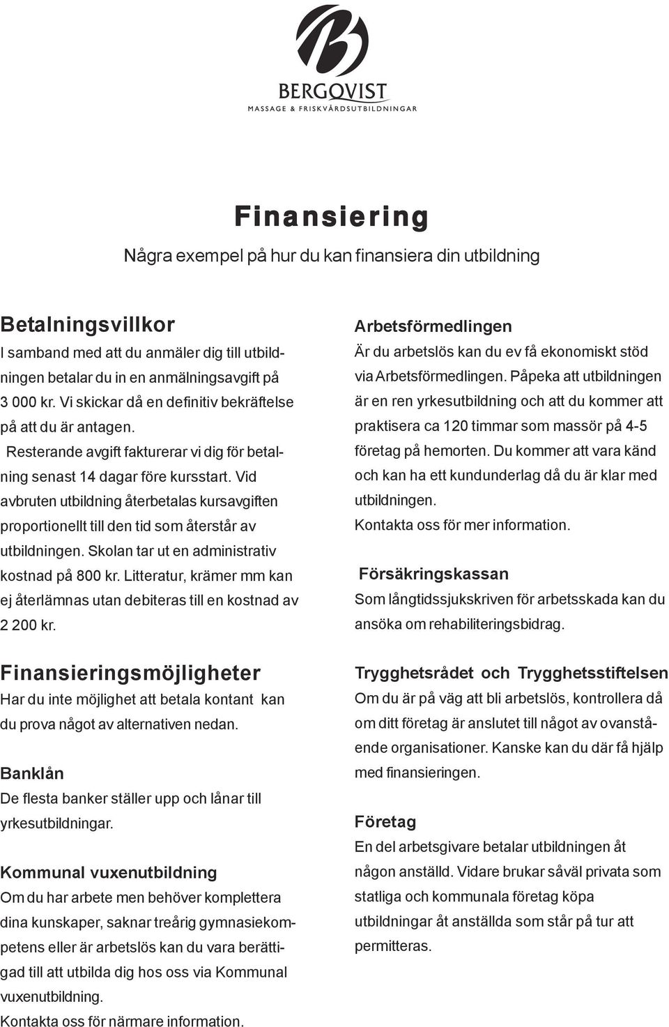 Vid avbruten utbildning återbetalas kursavgiften proportionellt till den tid som återstår av utbildningen. Skolan tar ut en administrativ kostnad på 800 kr.