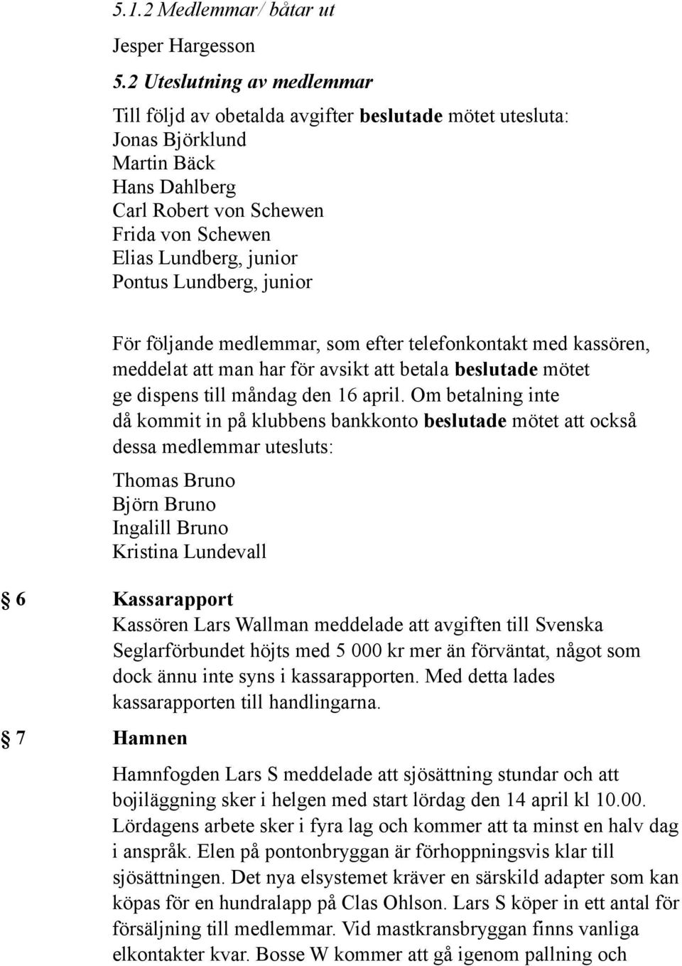 Lundberg, junior För följande medlemmar, som efter telefonkontakt med kassören, meddelat att man har för avsikt att betala beslutade mötet ge dispens till måndag den 16 april.