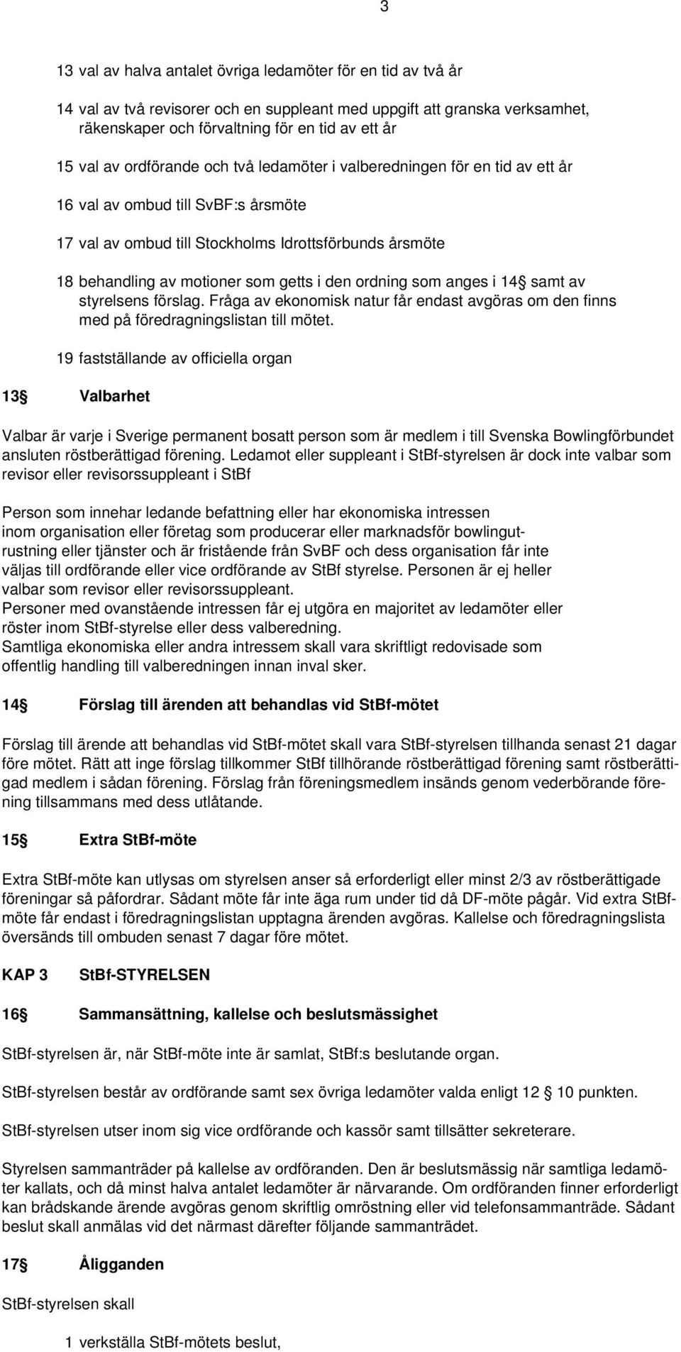 den ordning som anges i 14 samt av styrelsens förslag. Fråga av ekonomisk natur får endast avgöras om den finns med på föredragningslistan till mötet.