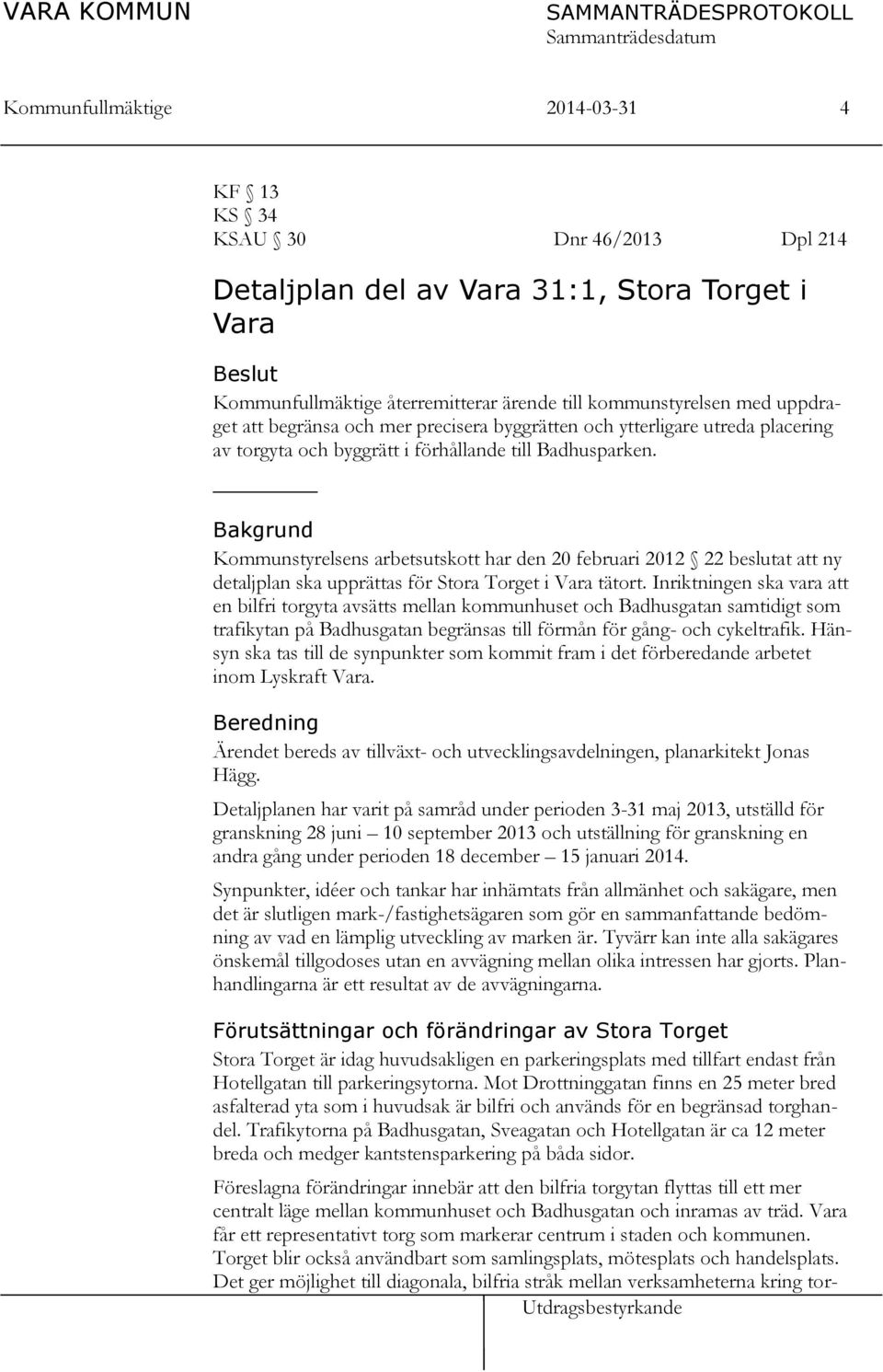 Bakgrund Kommunstyrelsens arbetsutskott har den 20 februari 2012 22 beslutat att ny detaljplan ska upprättas för Stora Torget i Vara tätort.