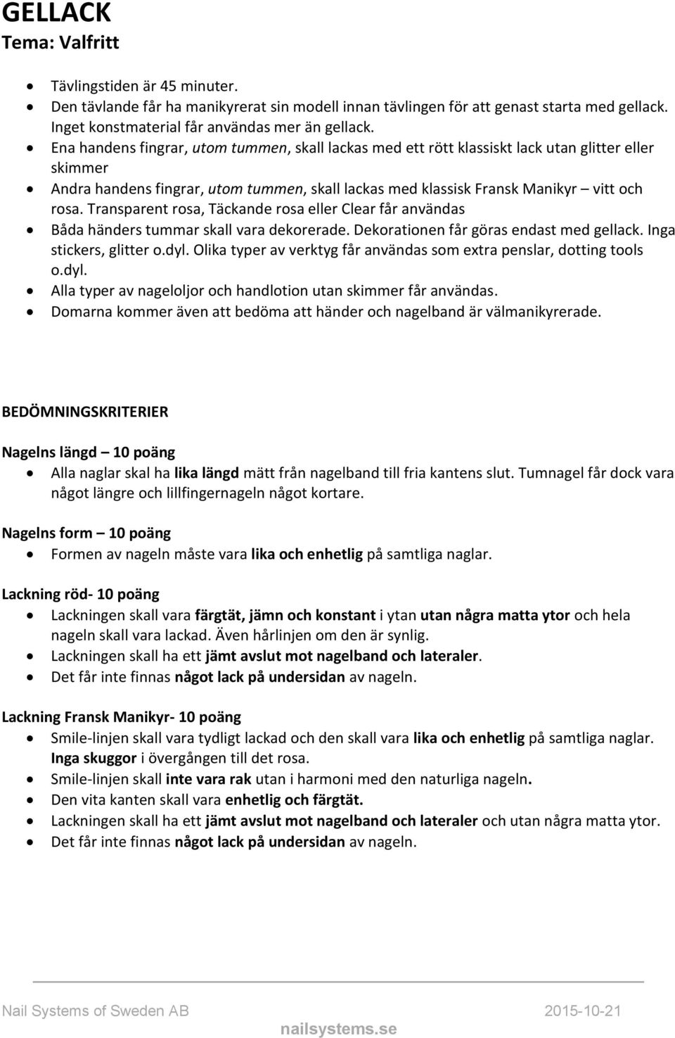 Transparent rosa, Täckande rosa eller Clear får användas Båda händers tummar skall vara dekorerade. Dekorationen får göras endast med gellack. Inga stickers, glitter o.dyl.
