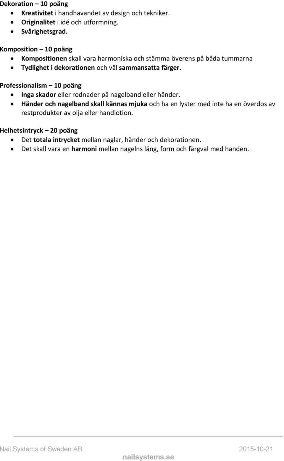 Professionalism 10 poäng Inga skador eller rodnader på nagelband eller händer.