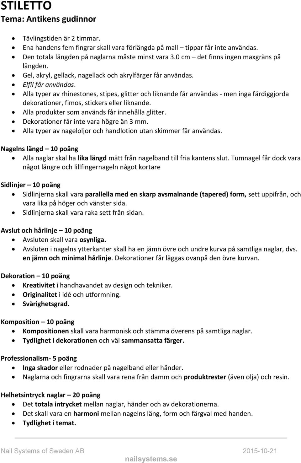 Alla typer av rhinestones, stipes, glitter och liknande får användas - men inga färdiggjorda dekorationer, fimos, stickers eller liknande. Alla produkter som används får innehålla glitter.