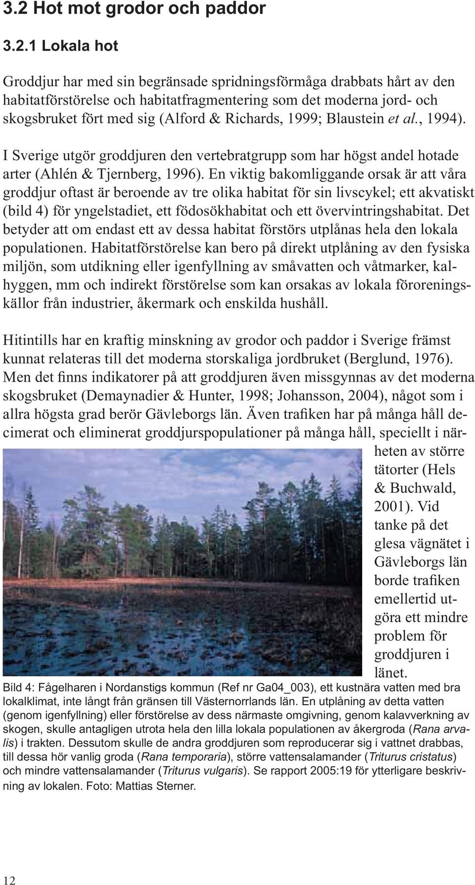 En viktig bakomliggande orsak är att våra groddjur oftast är beroende av tre olika habitat för sin livscykel; ett akvatiskt (bild 4) för yngelstadiet, ett födosökhabitat och ett övervintringshabitat.