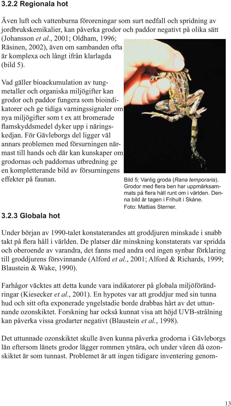 Vad gäller bioackumulation av tungmetaller och organiska miljögifter kan grodor och paddor fungera som bioindikatorer och ge tidiga varningssignaler om nya miljögifter som t ex att bromerade