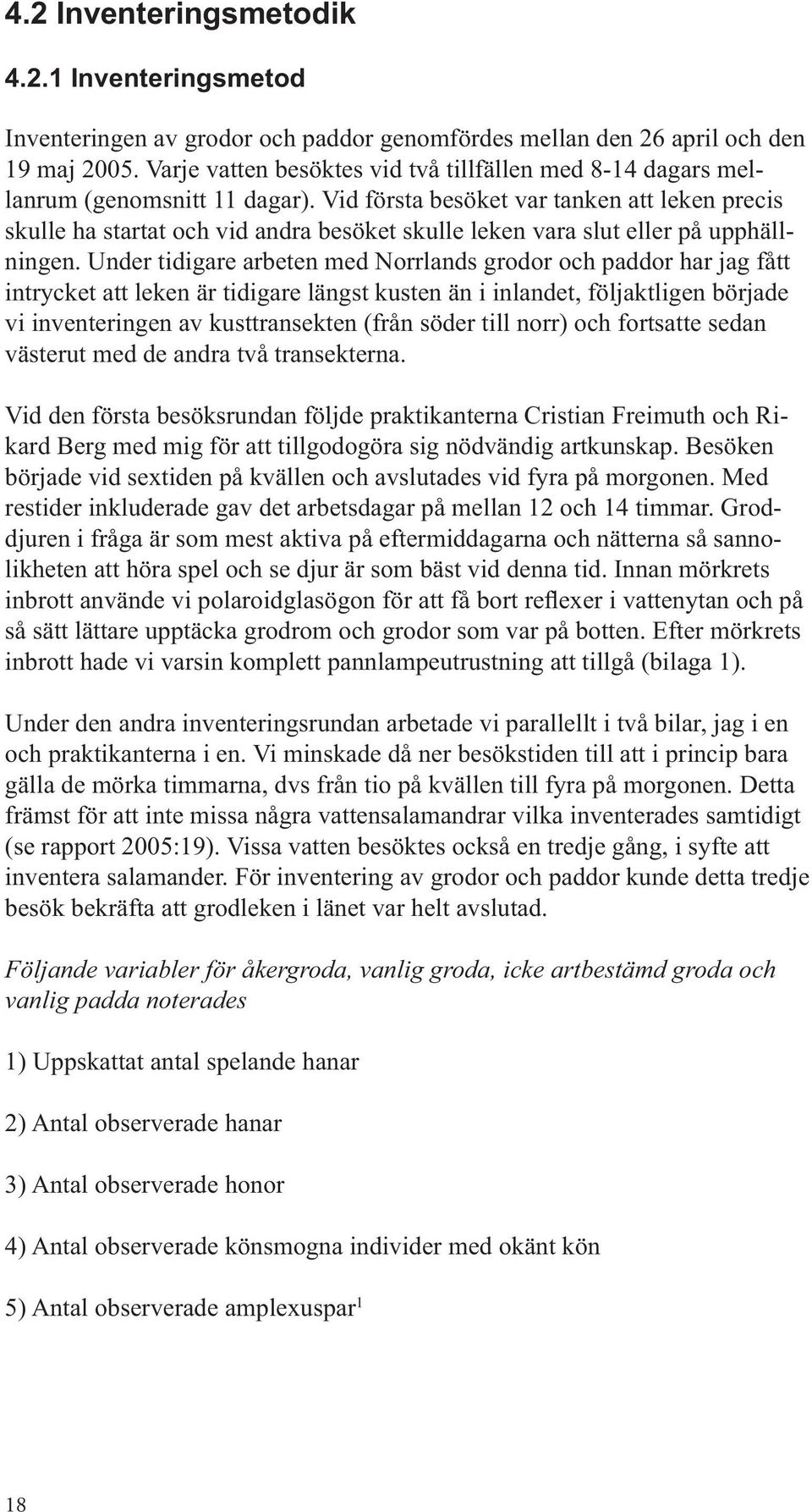 Vid första besöket var tanken att leken precis skulle ha startat och vid andra besöket skulle leken vara slut eller på upphällningen.