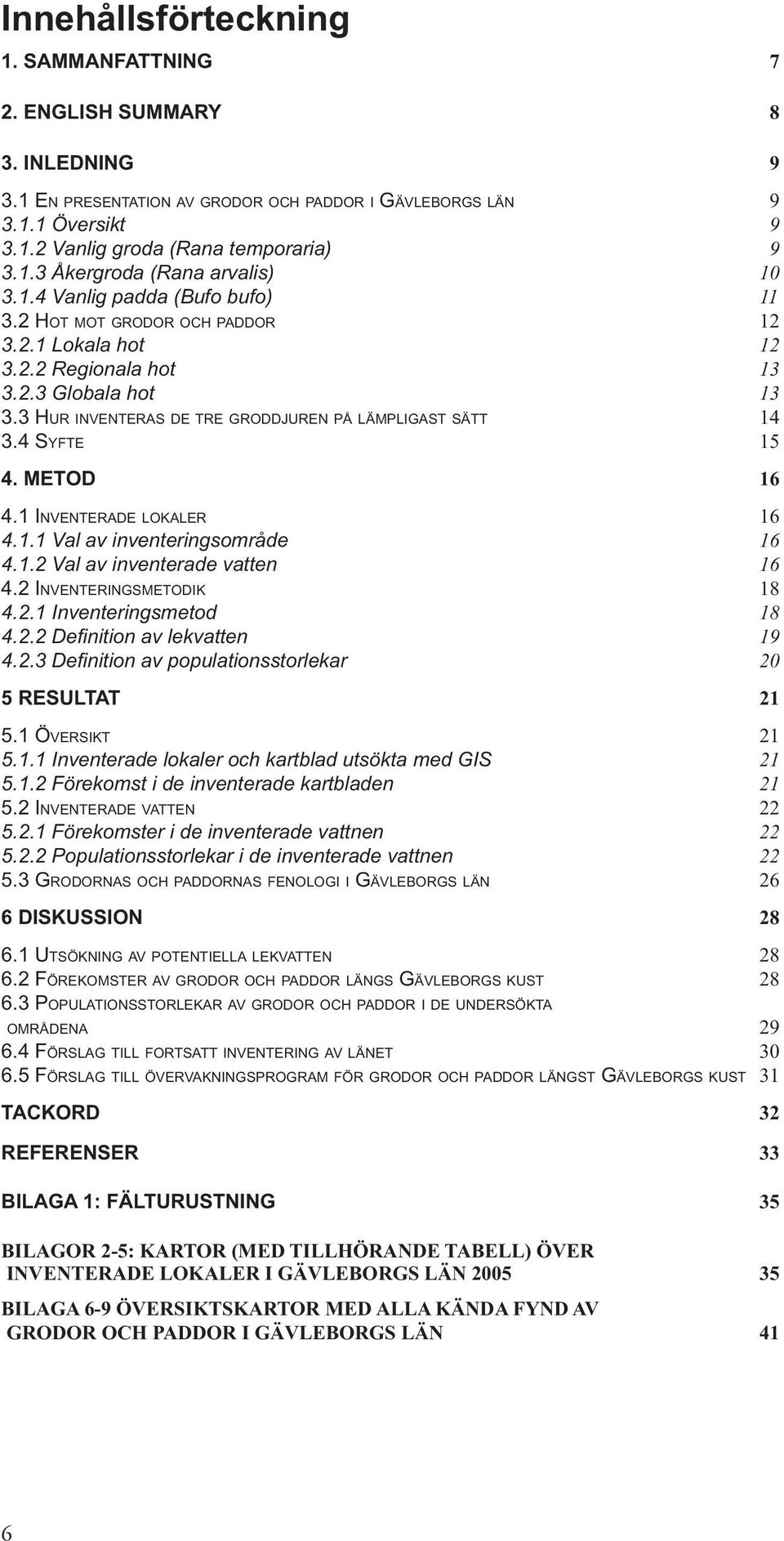4 SYFTE 15 4. METOD 16 4.1 INVENTERADE LOKALER 16 4.1.1 Val av inventeringsområde 16 4.1.2 Val av inventerade vatten 16 4.2 INVENTERINGSMETODIK 18 4.2.1 Inventeringsmetod 18 4.2.2 Defi nition av lekvatten 19 4.