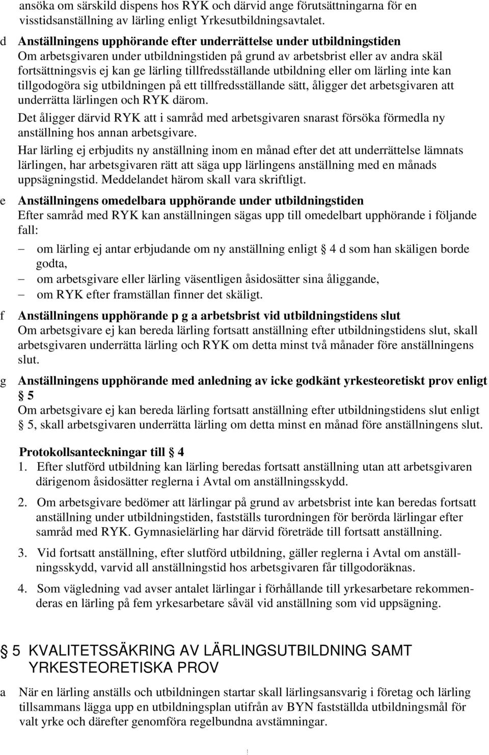 utbildning eller om lärling inte kn tillgodogör sig utbildningen på ett tillfredsställnde sätt, åligger det rbetsgivren tt underrätt lärlingen och RYK därom.